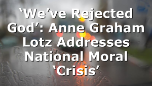 ‘We’ve Rejected God’: Anne Graham Lotz Addresses National Moral ‘Crisis’