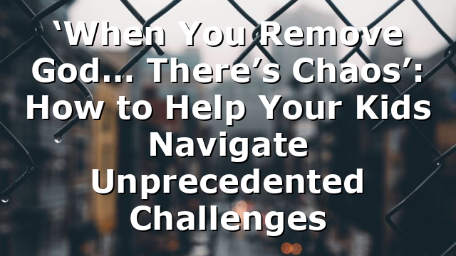 ‘When You Remove God… There’s Chaos’: How to Help Your Kids Navigate Unprecedented Challenges