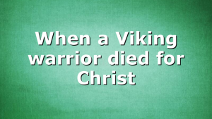 When a Viking warrior died for Christ