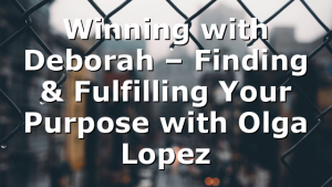 Winning with Deborah – Finding & Fulfilling Your Purpose with Olga Lopez