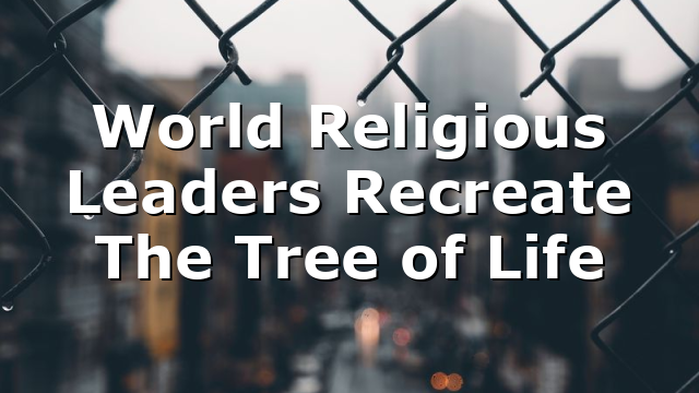 World Religious Leaders Recreate The Tree of Life