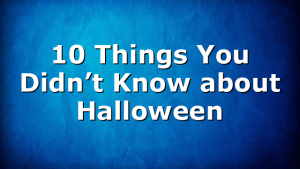10 Things You Didn’t Know about Halloween