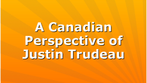 A Canadian Perspective of Justin Trudeau