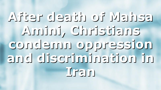 After death of Mahsa Amini, Christians condemn oppression and discrimination in Iran