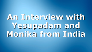 An Interview with Yesupadam and Monika from India