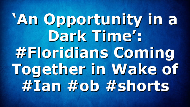‘An Opportunity in a Dark Time’: #Floridians Coming Together in Wake of #Ian #ob #shorts