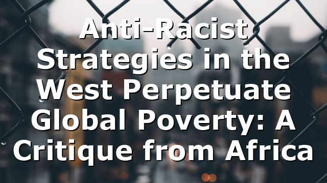 Anti-Racist Strategies in the West Perpetuate Global Poverty: A Critique from Africa