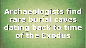 Archaeologists find rare burial caves dating back to time of the Exodus
