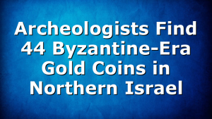 Archeologists Find 44 Byzantine-Era Gold Coins in Northern Israel