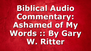 Biblical Audio Commentary: Ashamed of My Words :: By Gary W. Ritter