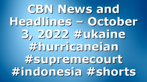 CBN News and Headlines – October 3, 2022 #ukaine #hurricaneian #supremecourt #indonesia #shorts