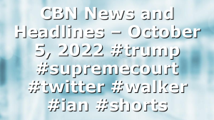 CBN News and Headlines – October 5, 2022 #trump #supremecourt #twitter #walker #ian #shorts