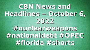 CBN News and Headlines – October 6, 2022 #nuclearweapons #nationaldebt #OPEC #florida #shorts