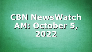 CBN NewsWatch AM: October 5, 2022