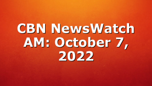 CBN NewsWatch AM: October 7, 2022