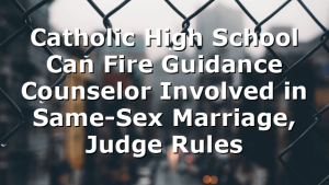 Catholic High School Can Fire Guidance Counselor Involved in Same-Sex Marriage, Judge Rules