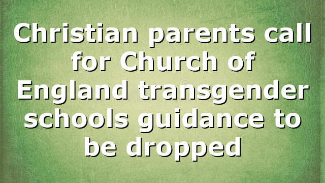 Christian parents call for Church of England transgender schools guidance to be dropped