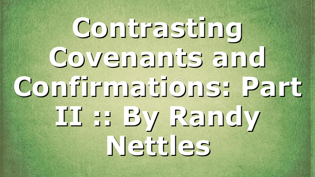 Contrasting Covenants and Confirmations: Part II :: By Randy Nettles