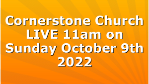 Cornerstone Church LIVE 11am on Sunday October 9th 2022