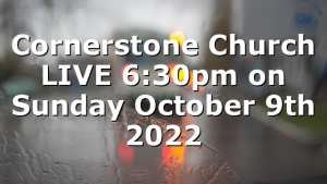 Cornerstone Church LIVE 6:30pm on Sunday October 9th 2022