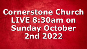 Cornerstone Church LIVE 8:30am on Sunday October 2nd 2022
