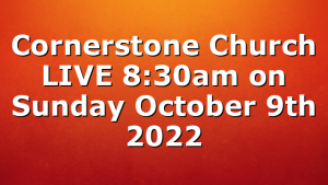 Cornerstone Church LIVE 8:30am on Sunday October 9th 2022