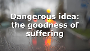 Dangerous idea: the goodness of suffering