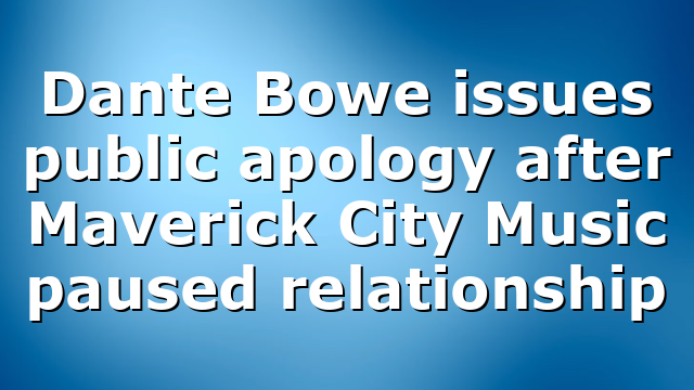 Dante Bowe issues public apology after Maverick City Music paused relationship