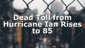 Dead Toll from Hurricane Ian Rises to 85