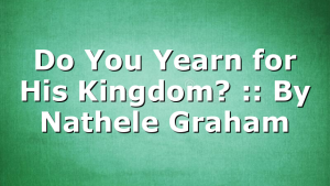 Do You Yearn for His Kingdom? :: By Nathele Graham