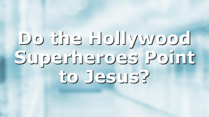 Do the Hollywood Superheroes Point to Jesus?