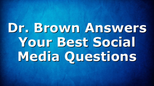 Dr. Brown Answers Your Best Social Media Questions