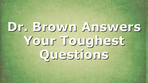 Dr. Brown Answers Your Toughest Questions