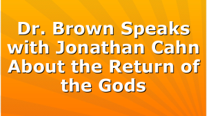 Dr. Brown Speaks with Jonathan Cahn About the Return of the Gods
