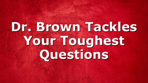 Dr. Brown Tackles Your Toughest Questions