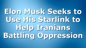 Elon Musk Seeks to Use His Starlink to Help Iranians Battling Oppression