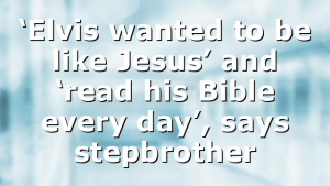 ‘Elvis wanted to be like Jesus’ and ‘read his Bible every day’, says stepbrother