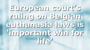 European court’s ruling on Belgian euthanasia laws is ‘important win for life’