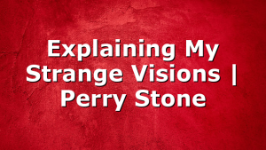 Explaining My Strange Visions | Perry Stone