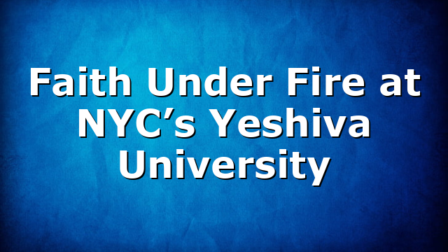 Faith Under Fire at NYC’s Yeshiva University
