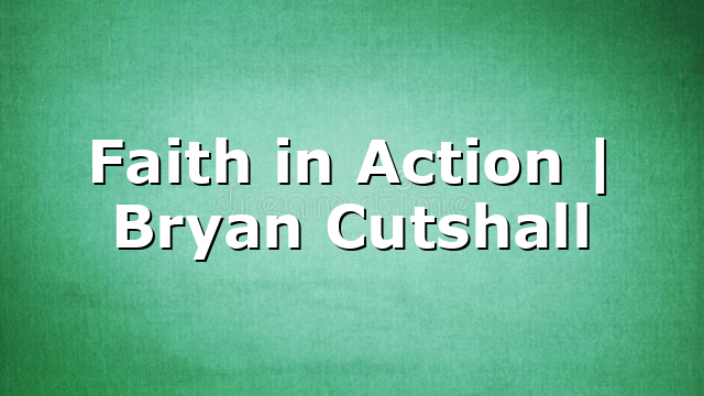 Faith in Action | Bryan Cutshall