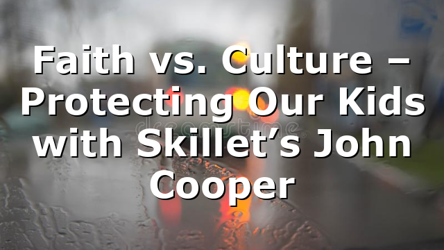 Faith vs. Culture – Protecting Our Kids with Skillet’s John Cooper