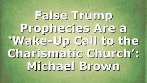 False Trump Prophecies Are a ‘Wake-Up Call to the Charismatic Church’: Michael Brown