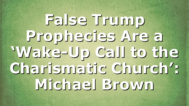 False Trump Prophecies Are a ‘Wake-Up Call to the Charismatic Church’: Michael Brown