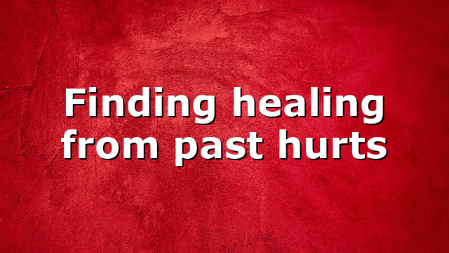 Finding healing from past hurts