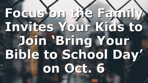 Focus on the Family Invites Your Kids to Join ‘Bring Your Bible to School Day’ on Oct. 6