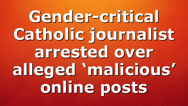 Gender-critical Catholic journalist arrested over alleged ‘malicious’ online posts