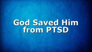 God Saved Him from PTSD