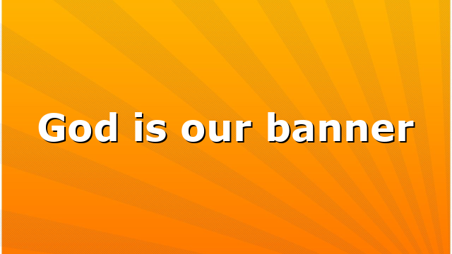 God is our banner