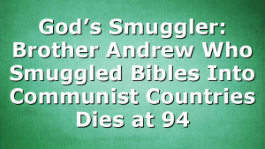 God’s Smuggler: Brother Andrew Who Smuggled Bibles Into Communist Countries Dies at 94